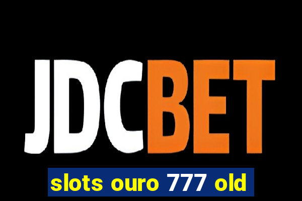 slots ouro 777 old